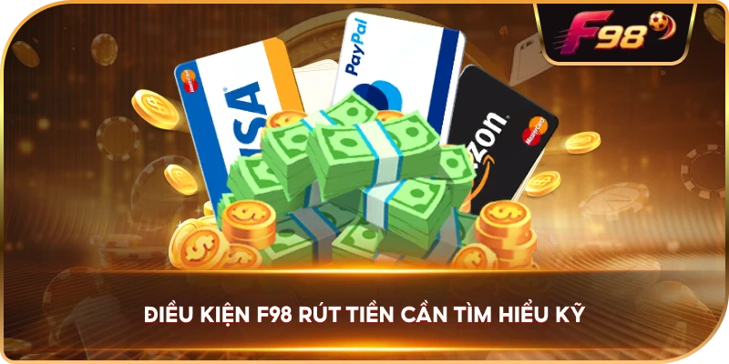 Điều Kiện F98 rút tiền cần tìm hiểu kỹ