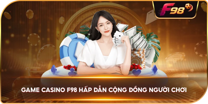 Game Casino F98 hấp dẫn cộng đồng người chơi