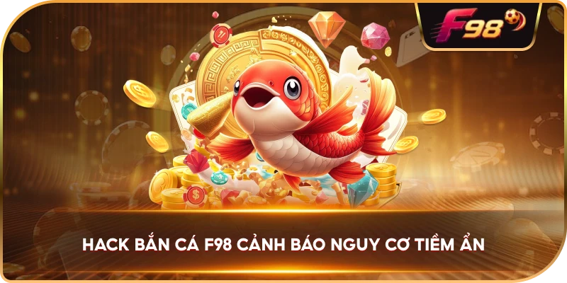 Hack Bắn Cá F98 cảnh báo nguy cơ tiềm ẩn