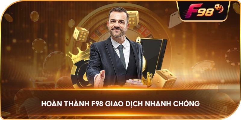 Hoàn Thành F98 giao dịch nhanh chóng