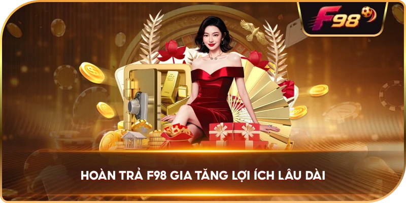 Hoàn Trả F98 gia tăng lợi ích lâu dài
