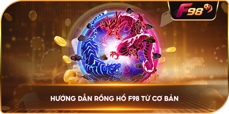 Hướng Dẫn Rồng Hổ F98 từ cơ bản