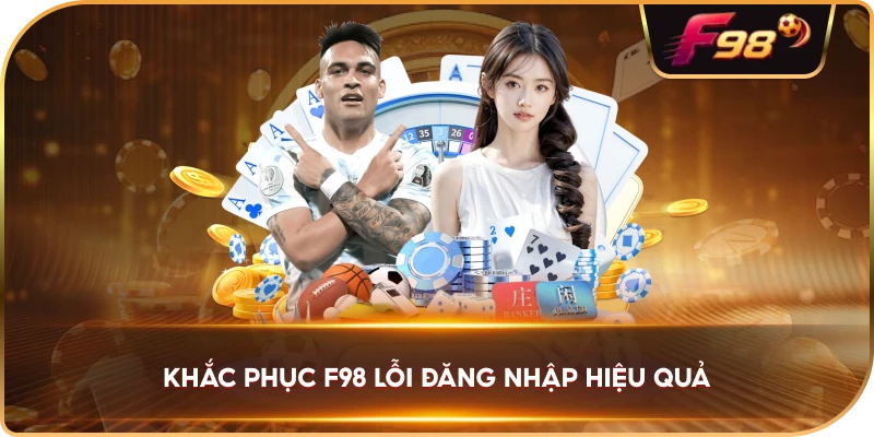Khắc Phục F98 lỗi đăng nhập hiệu quả