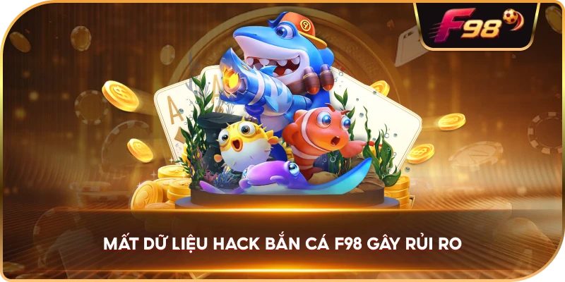 Mất Dữ Liệu Hack Bắn Cá F98 gây rủi ro