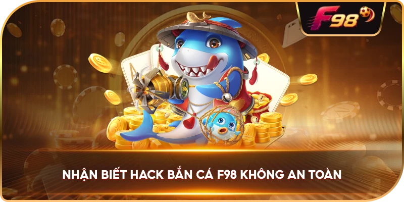 Nhận Biết Hack Bắn Cá F98 không an toàn