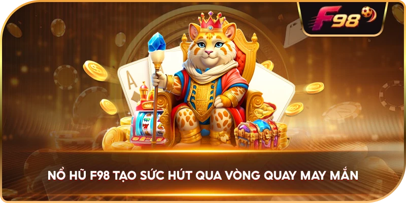 Nổ Hũ F98 tạo sức hút qua vòng quay may mắn