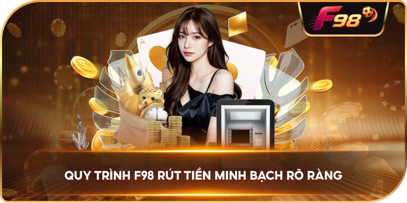 Quy Trình F98 rút tiền minh bạch rõ ràng