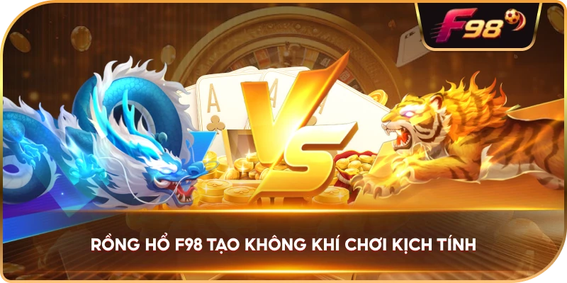 Rồng Hổ F98 tạo không khí chơi kịch tính