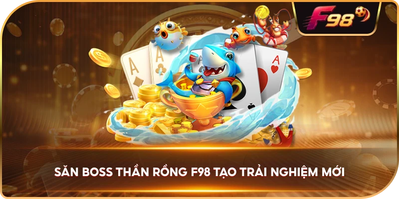 Săn Boss Thần Rồng F98 tạo trải nghiệm mới