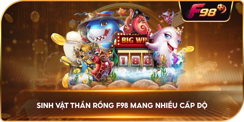 Sinh Vật Thần Rồng F98 mang nhiều cấp độ