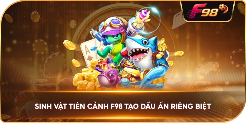 Sinh Vật Tiên Cảnh F98 tạo dấu ấn riêng biệt