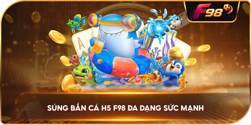 Súng Bắn Cá H5 F98 đa dạng sức mạnh