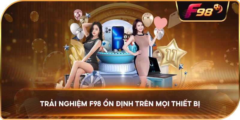 Trải nghiệm F98 ổn định trên mọi thiết bị