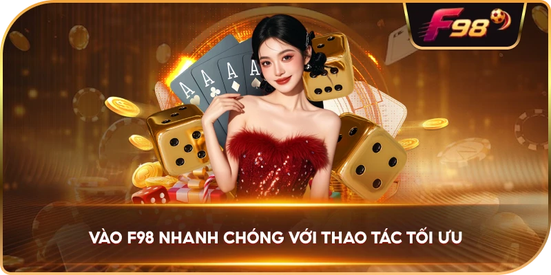 Vào F98 nhanh chóng với thao tác tối ưu