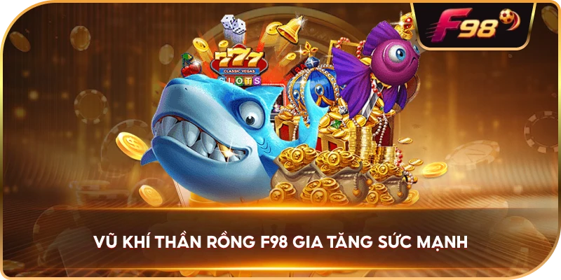 Vũ Khí Thần Rồng F98 gia tăng sức mạnh