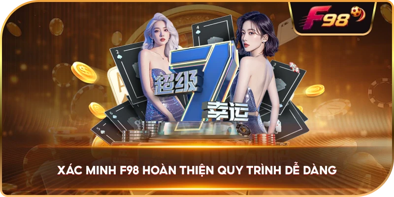 Xác Minh F98 hoàn thiện quy trình dễ dàng